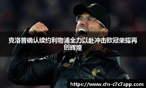 克洛普确认续约利物浦全力以赴冲击欧冠荣耀再创辉煌