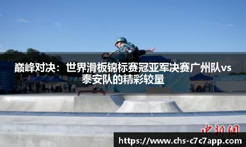 巅峰对决：世界滑板锦标赛冠亚军决赛广州队vs泰安队的精彩较量