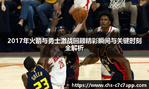 2017年火箭与勇士激战回顾精彩瞬间与关键时刻全解析