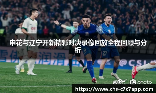 申花与辽宁开新精彩对决录像回放全程回顾与分析